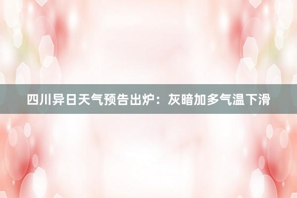 四川异日天气预告出炉：灰暗加多气温下滑