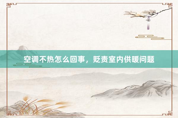 空调不热怎么回事，贬责室内供暖问题